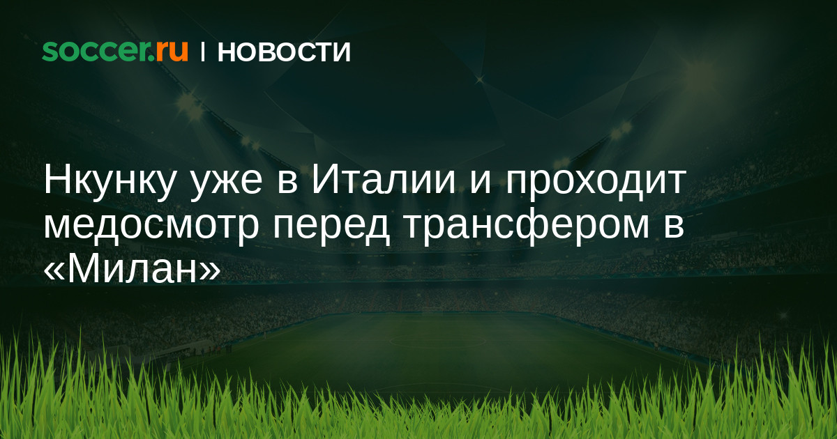 Preview «Милан» подписал Нкунку: медосмотр и контракт. Ведутся переговоры по Довбыку